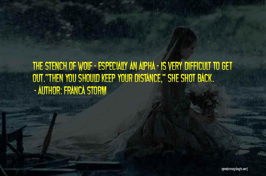 Franca Storm Quotes: The Stench Of Wolf - Especially An Alpha - Is Very Difficult To Get Out.then You Should Keep Your Distance,