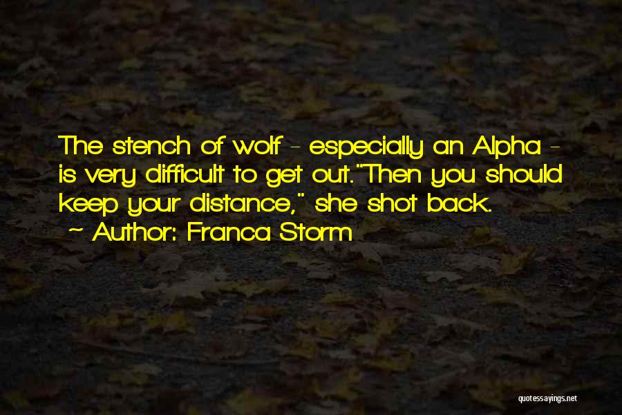 Franca Storm Quotes: The Stench Of Wolf - Especially An Alpha - Is Very Difficult To Get Out.then You Should Keep Your Distance,