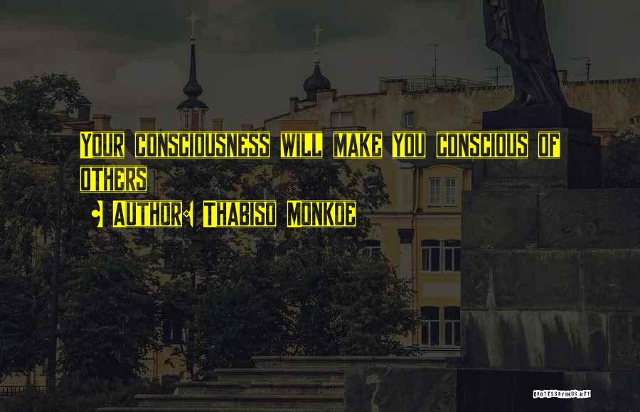 Thabiso Monkoe Quotes: Your Consciousness Will Make You Conscious Of Others