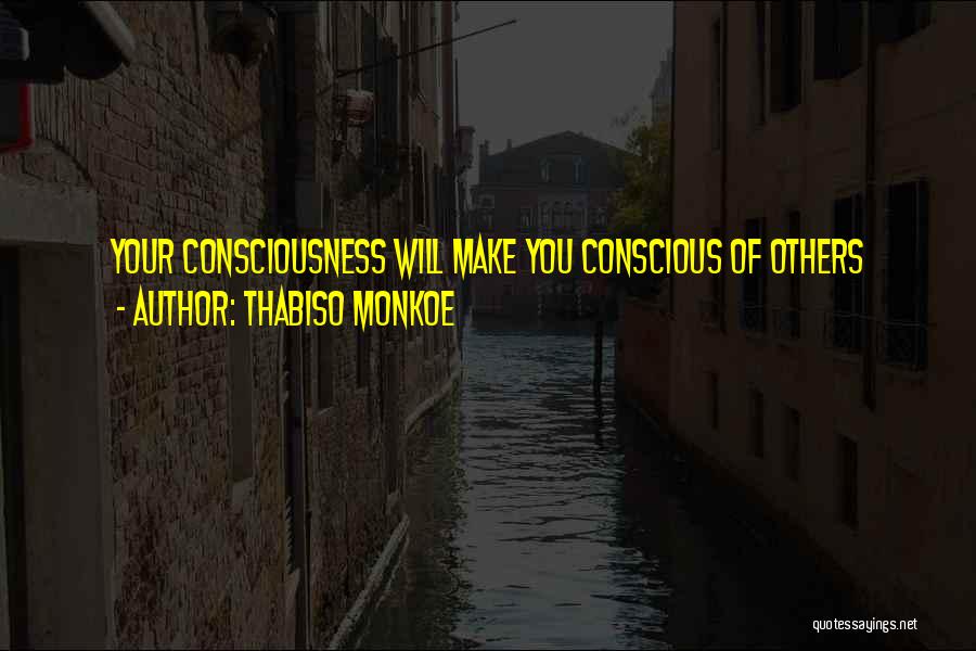 Thabiso Monkoe Quotes: Your Consciousness Will Make You Conscious Of Others
