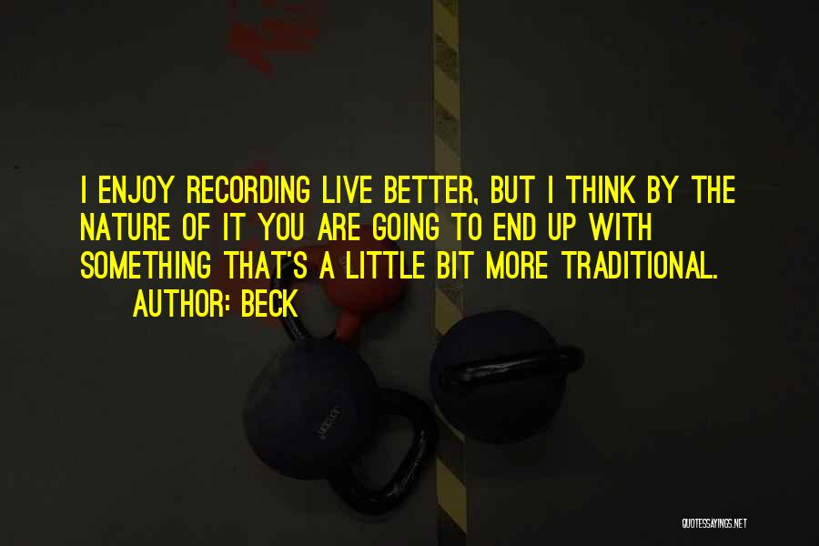 Beck Quotes: I Enjoy Recording Live Better, But I Think By The Nature Of It You Are Going To End Up With