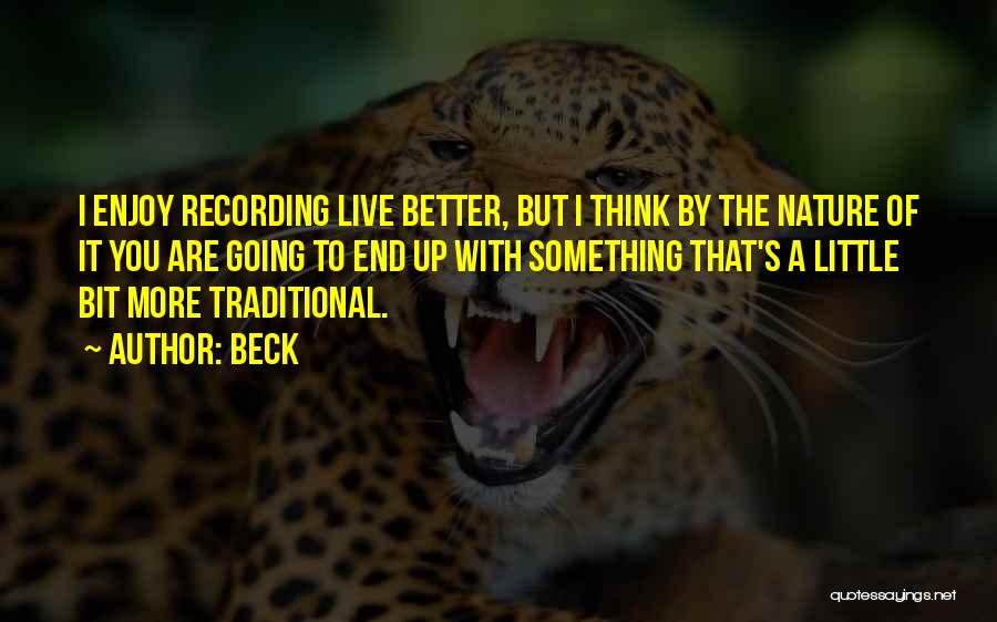 Beck Quotes: I Enjoy Recording Live Better, But I Think By The Nature Of It You Are Going To End Up With