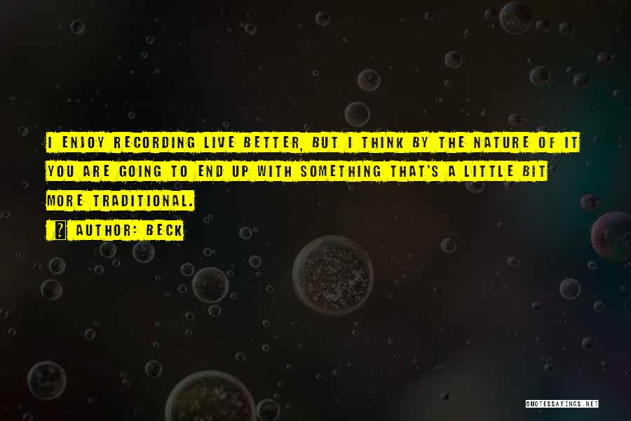 Beck Quotes: I Enjoy Recording Live Better, But I Think By The Nature Of It You Are Going To End Up With