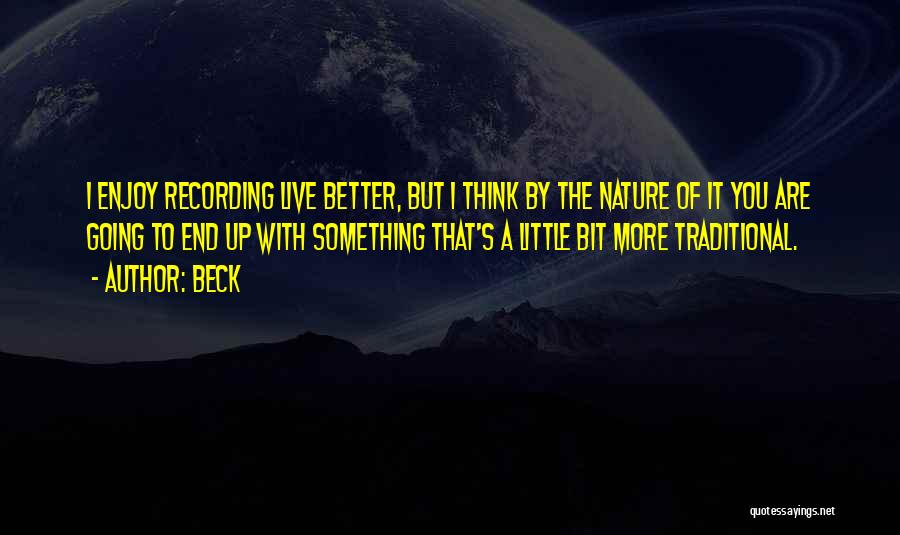 Beck Quotes: I Enjoy Recording Live Better, But I Think By The Nature Of It You Are Going To End Up With
