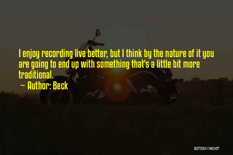 Beck Quotes: I Enjoy Recording Live Better, But I Think By The Nature Of It You Are Going To End Up With