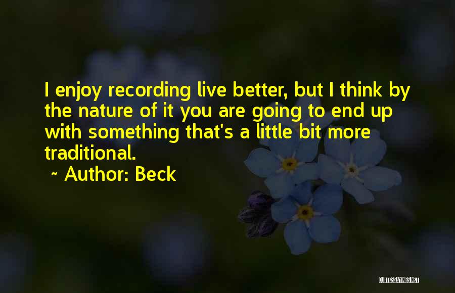 Beck Quotes: I Enjoy Recording Live Better, But I Think By The Nature Of It You Are Going To End Up With