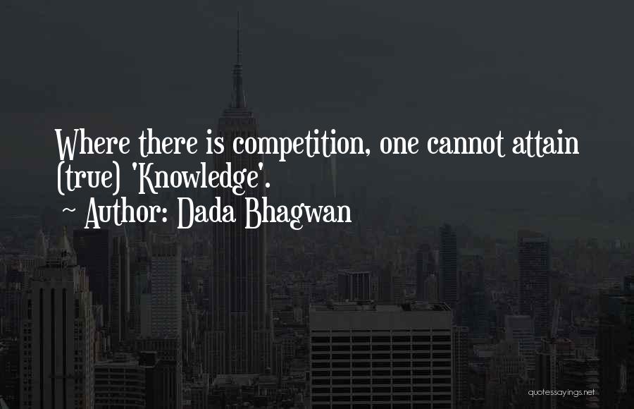 Dada Bhagwan Quotes: Where There Is Competition, One Cannot Attain (true) 'knowledge'.