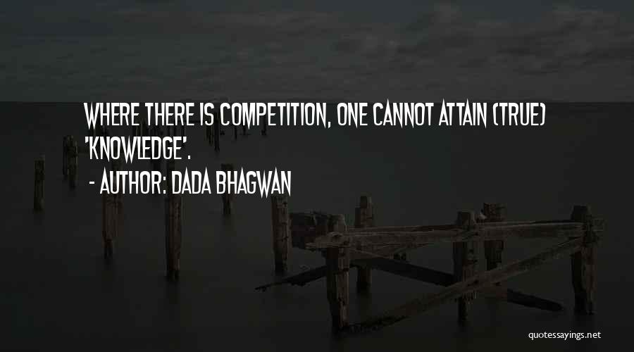 Dada Bhagwan Quotes: Where There Is Competition, One Cannot Attain (true) 'knowledge'.