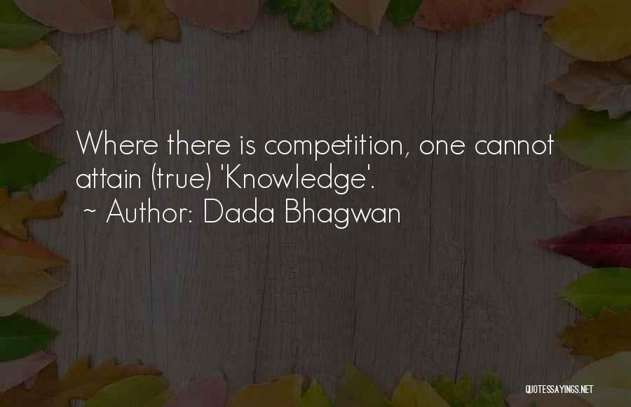 Dada Bhagwan Quotes: Where There Is Competition, One Cannot Attain (true) 'knowledge'.