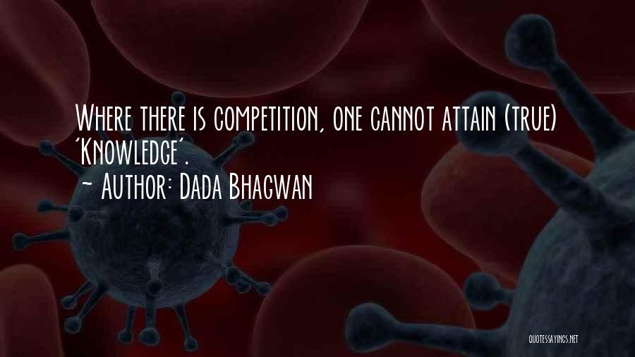 Dada Bhagwan Quotes: Where There Is Competition, One Cannot Attain (true) 'knowledge'.