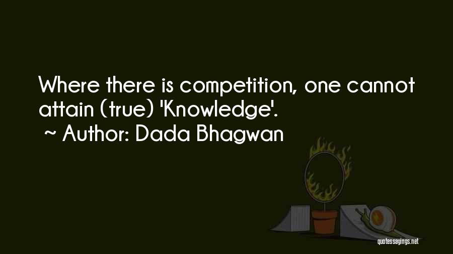 Dada Bhagwan Quotes: Where There Is Competition, One Cannot Attain (true) 'knowledge'.