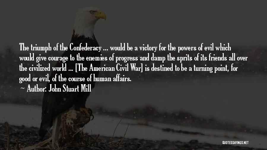 John Stuart Mill Quotes: The Triumph Of The Confederacy ... Would Be A Victory For The Powers Of Evil Which Would Give Courage To