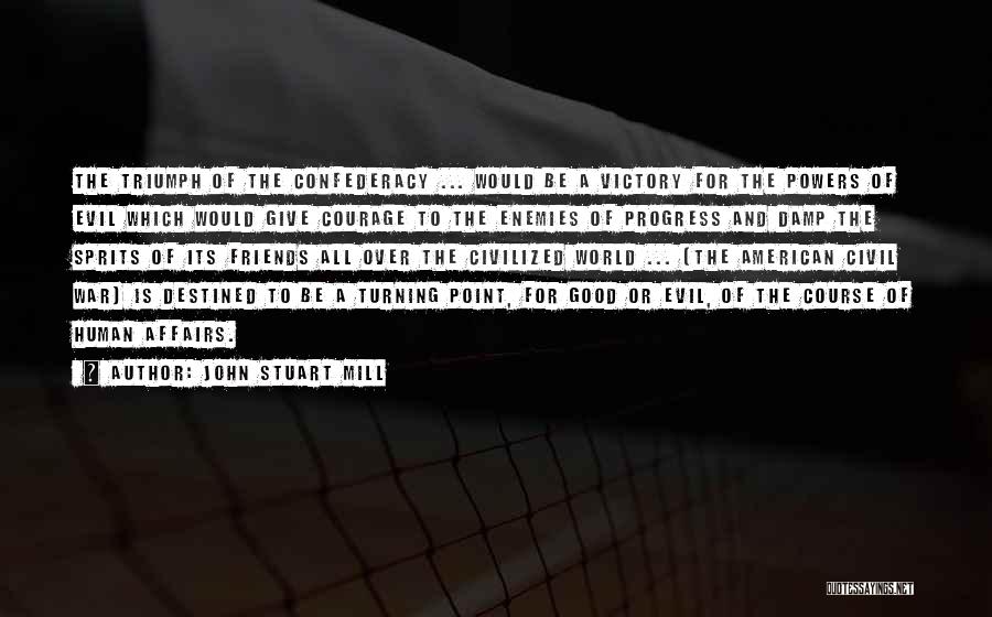 John Stuart Mill Quotes: The Triumph Of The Confederacy ... Would Be A Victory For The Powers Of Evil Which Would Give Courage To