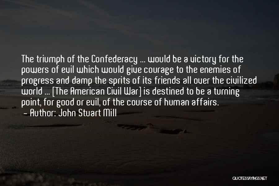 John Stuart Mill Quotes: The Triumph Of The Confederacy ... Would Be A Victory For The Powers Of Evil Which Would Give Courage To