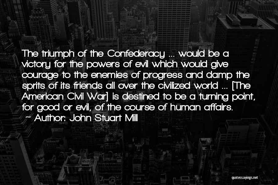 John Stuart Mill Quotes: The Triumph Of The Confederacy ... Would Be A Victory For The Powers Of Evil Which Would Give Courage To