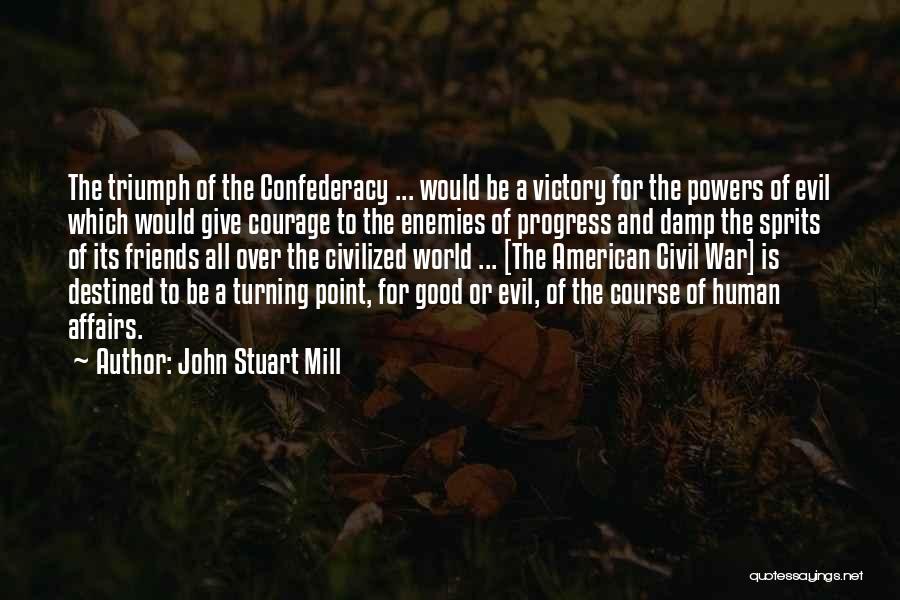 John Stuart Mill Quotes: The Triumph Of The Confederacy ... Would Be A Victory For The Powers Of Evil Which Would Give Courage To