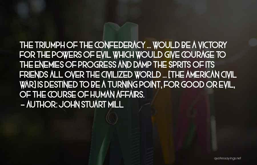 John Stuart Mill Quotes: The Triumph Of The Confederacy ... Would Be A Victory For The Powers Of Evil Which Would Give Courage To