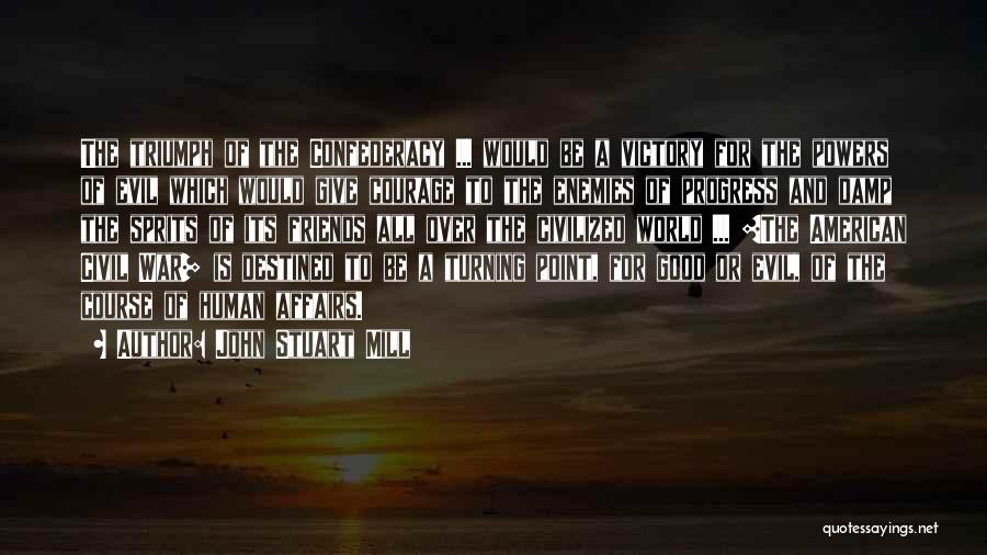 John Stuart Mill Quotes: The Triumph Of The Confederacy ... Would Be A Victory For The Powers Of Evil Which Would Give Courage To