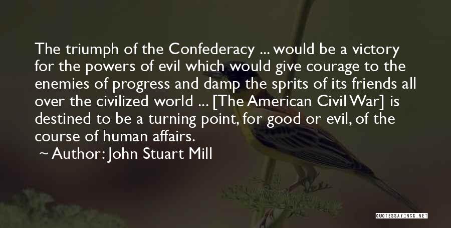 John Stuart Mill Quotes: The Triumph Of The Confederacy ... Would Be A Victory For The Powers Of Evil Which Would Give Courage To