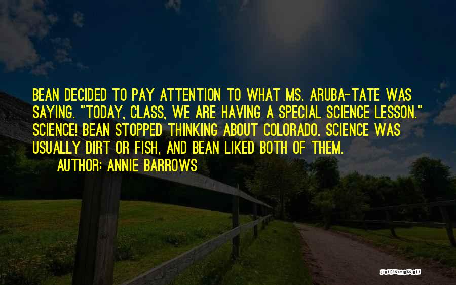 Annie Barrows Quotes: Bean Decided To Pay Attention To What Ms. Aruba-tate Was Saying. Today, Class, We Are Having A Special Science Lesson.
