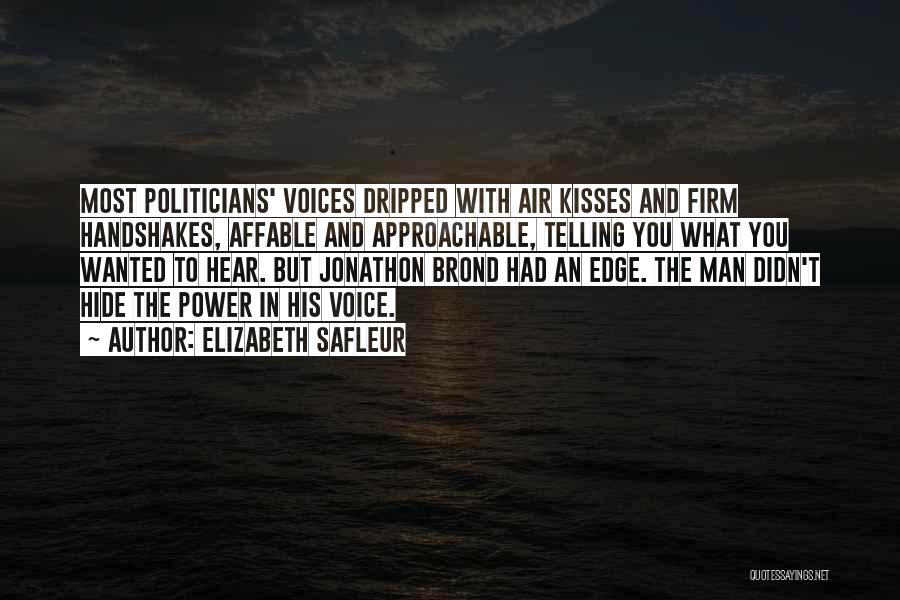 Elizabeth SaFleur Quotes: Most Politicians' Voices Dripped With Air Kisses And Firm Handshakes, Affable And Approachable, Telling You What You Wanted To Hear.