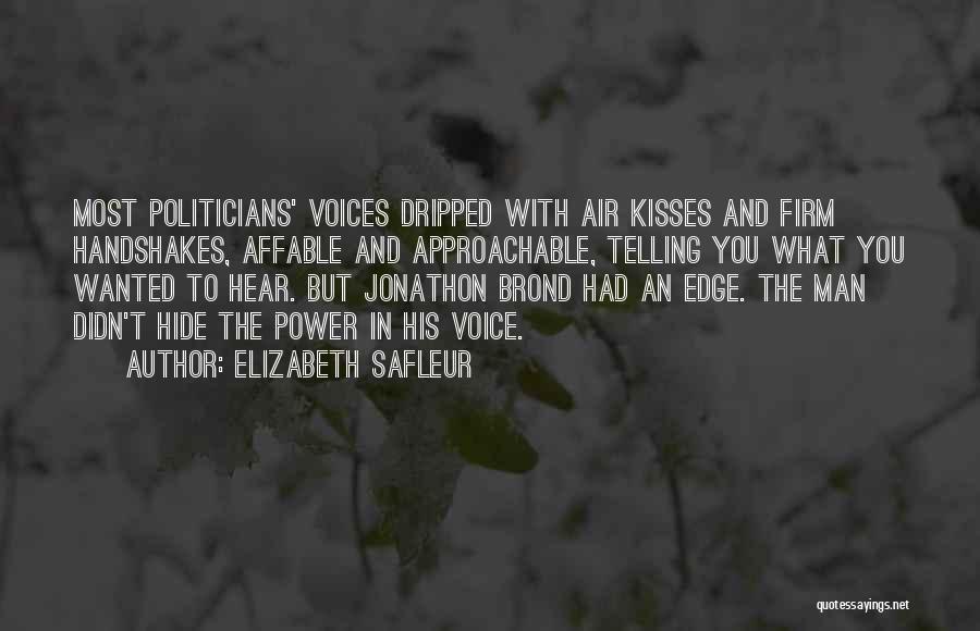 Elizabeth SaFleur Quotes: Most Politicians' Voices Dripped With Air Kisses And Firm Handshakes, Affable And Approachable, Telling You What You Wanted To Hear.