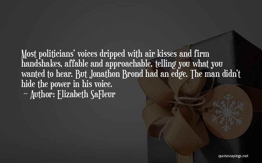 Elizabeth SaFleur Quotes: Most Politicians' Voices Dripped With Air Kisses And Firm Handshakes, Affable And Approachable, Telling You What You Wanted To Hear.