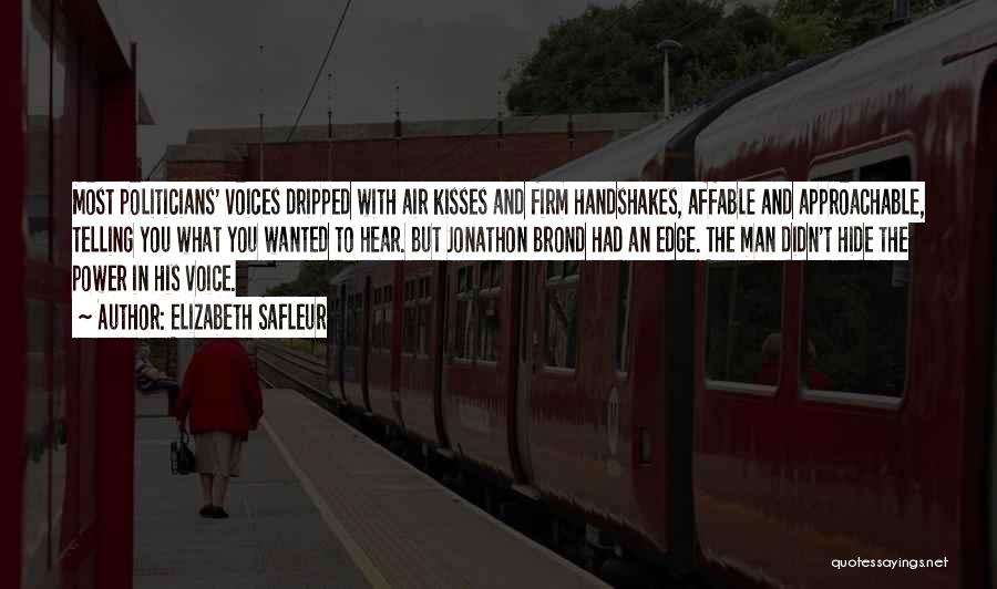 Elizabeth SaFleur Quotes: Most Politicians' Voices Dripped With Air Kisses And Firm Handshakes, Affable And Approachable, Telling You What You Wanted To Hear.