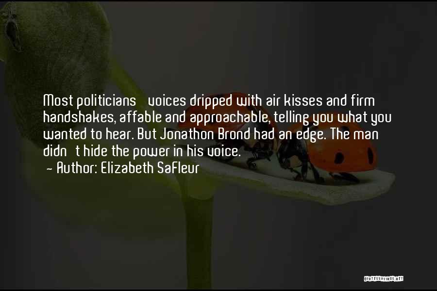 Elizabeth SaFleur Quotes: Most Politicians' Voices Dripped With Air Kisses And Firm Handshakes, Affable And Approachable, Telling You What You Wanted To Hear.