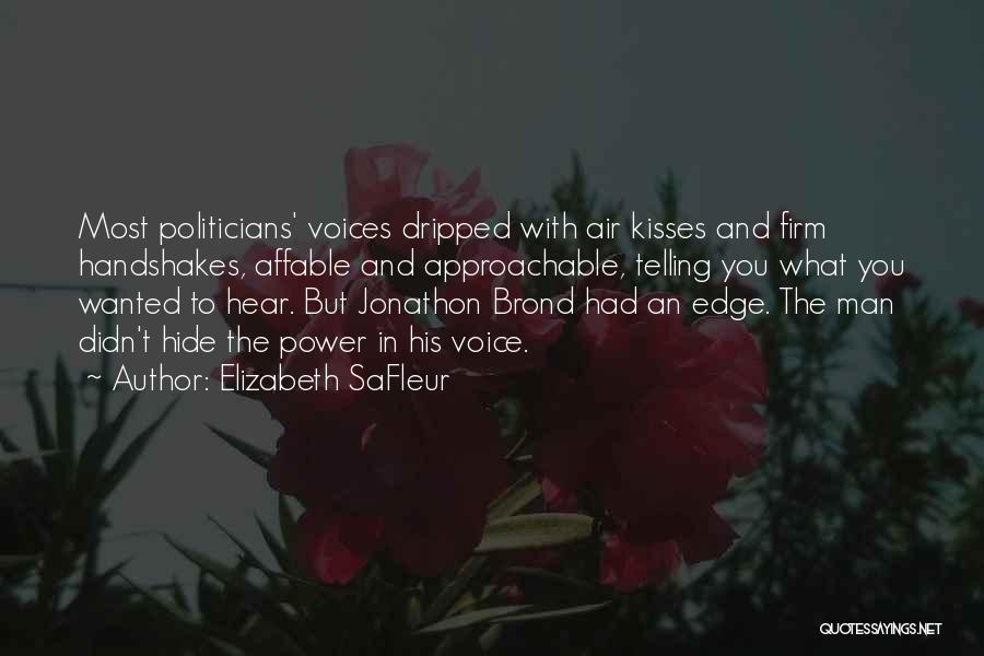 Elizabeth SaFleur Quotes: Most Politicians' Voices Dripped With Air Kisses And Firm Handshakes, Affable And Approachable, Telling You What You Wanted To Hear.