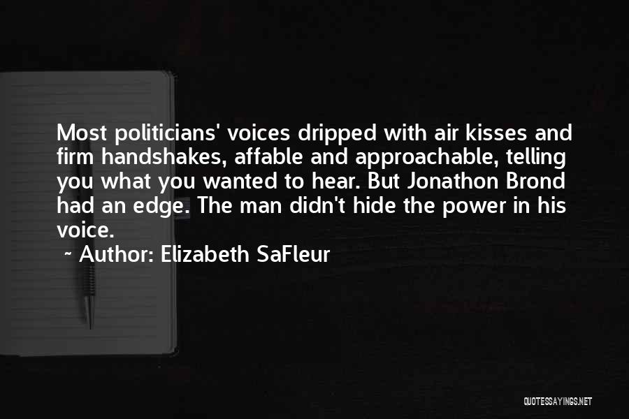 Elizabeth SaFleur Quotes: Most Politicians' Voices Dripped With Air Kisses And Firm Handshakes, Affable And Approachable, Telling You What You Wanted To Hear.