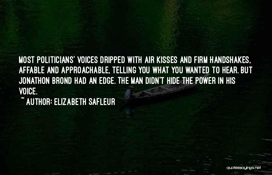 Elizabeth SaFleur Quotes: Most Politicians' Voices Dripped With Air Kisses And Firm Handshakes, Affable And Approachable, Telling You What You Wanted To Hear.