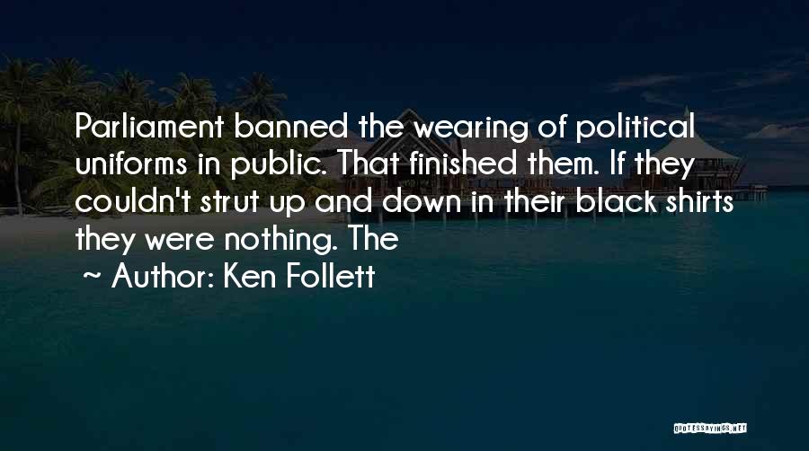 Ken Follett Quotes: Parliament Banned The Wearing Of Political Uniforms In Public. That Finished Them. If They Couldn't Strut Up And Down In