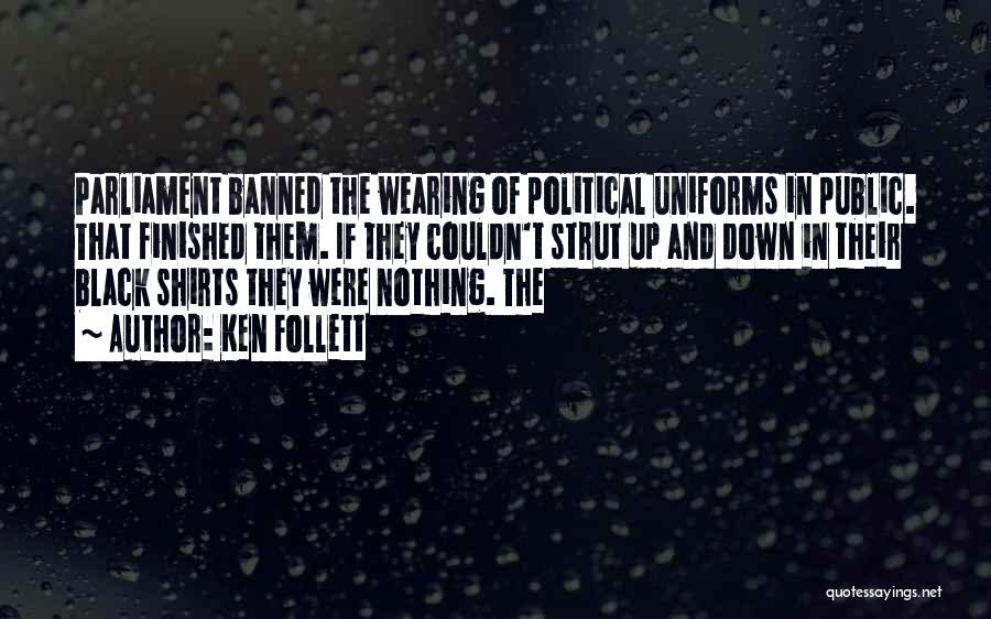 Ken Follett Quotes: Parliament Banned The Wearing Of Political Uniforms In Public. That Finished Them. If They Couldn't Strut Up And Down In