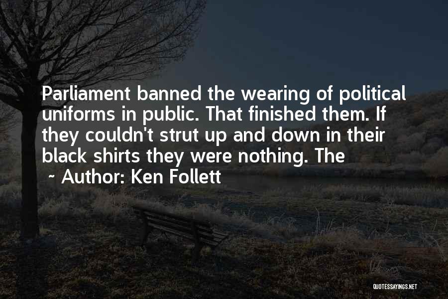 Ken Follett Quotes: Parliament Banned The Wearing Of Political Uniforms In Public. That Finished Them. If They Couldn't Strut Up And Down In