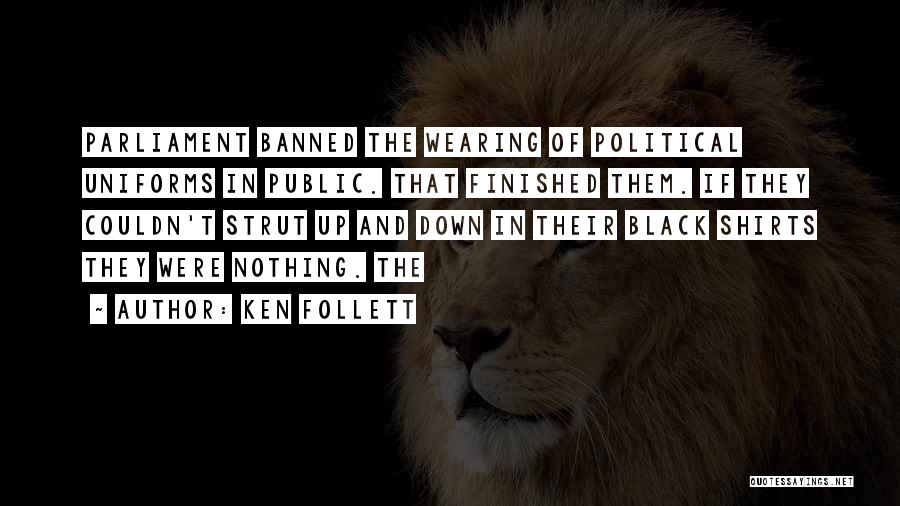 Ken Follett Quotes: Parliament Banned The Wearing Of Political Uniforms In Public. That Finished Them. If They Couldn't Strut Up And Down In
