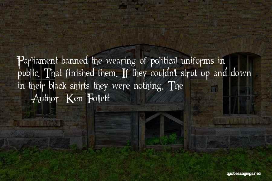 Ken Follett Quotes: Parliament Banned The Wearing Of Political Uniforms In Public. That Finished Them. If They Couldn't Strut Up And Down In