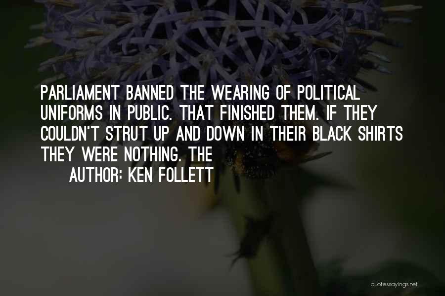 Ken Follett Quotes: Parliament Banned The Wearing Of Political Uniforms In Public. That Finished Them. If They Couldn't Strut Up And Down In