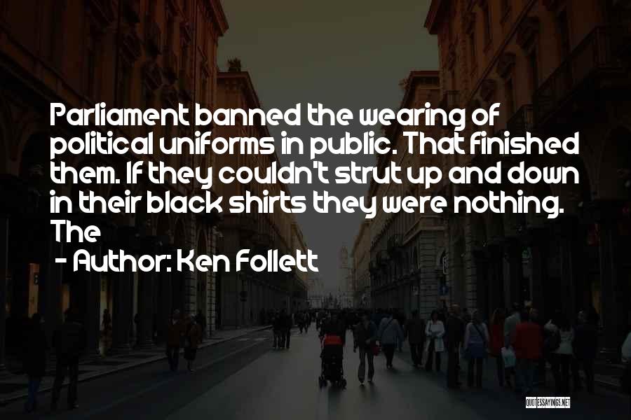 Ken Follett Quotes: Parliament Banned The Wearing Of Political Uniforms In Public. That Finished Them. If They Couldn't Strut Up And Down In