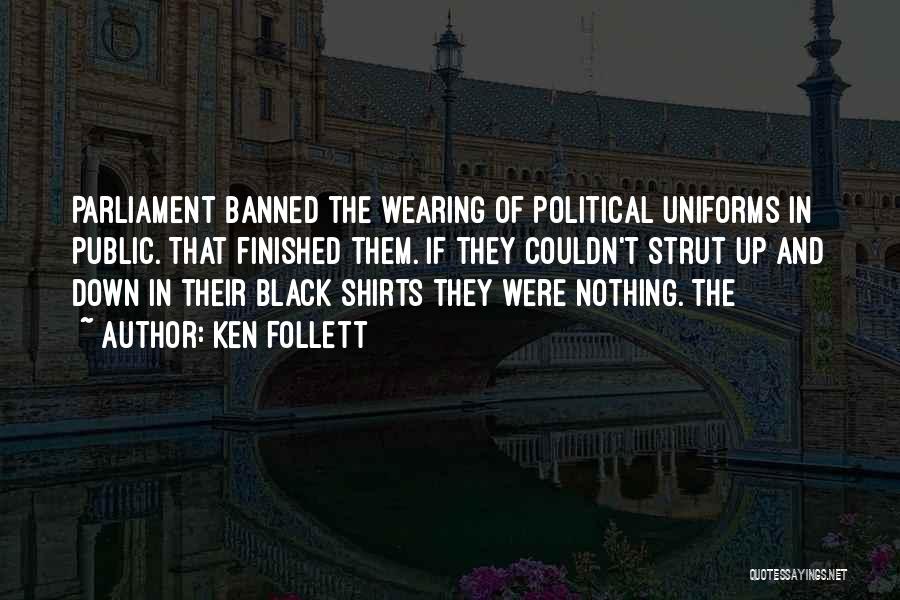 Ken Follett Quotes: Parliament Banned The Wearing Of Political Uniforms In Public. That Finished Them. If They Couldn't Strut Up And Down In