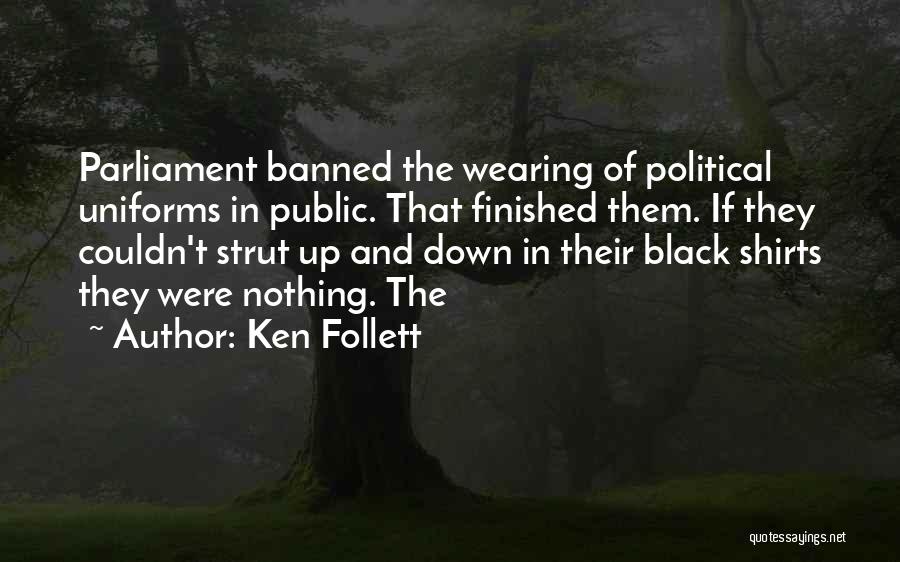 Ken Follett Quotes: Parliament Banned The Wearing Of Political Uniforms In Public. That Finished Them. If They Couldn't Strut Up And Down In