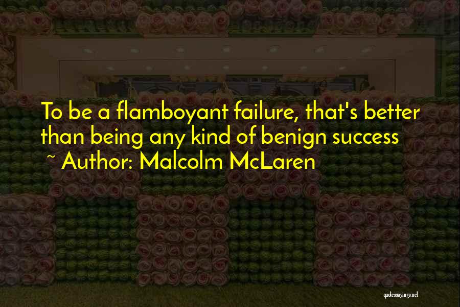 Malcolm McLaren Quotes: To Be A Flamboyant Failure, That's Better Than Being Any Kind Of Benign Success