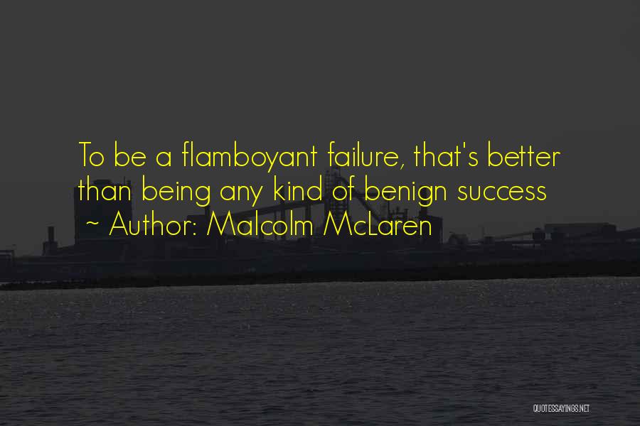Malcolm McLaren Quotes: To Be A Flamboyant Failure, That's Better Than Being Any Kind Of Benign Success