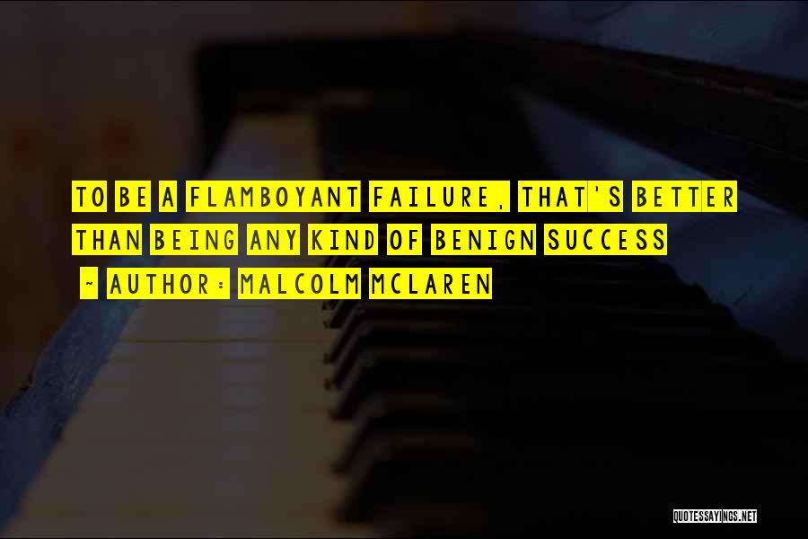 Malcolm McLaren Quotes: To Be A Flamboyant Failure, That's Better Than Being Any Kind Of Benign Success