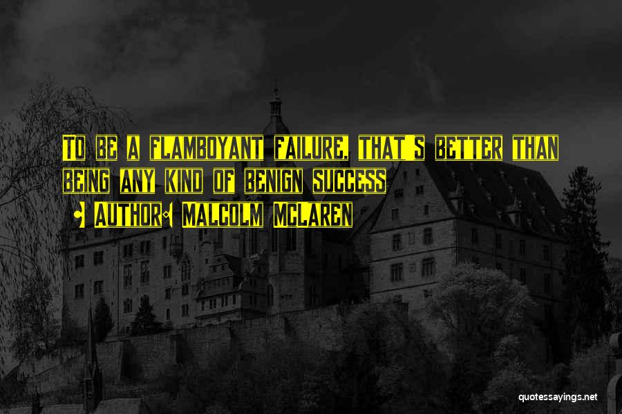 Malcolm McLaren Quotes: To Be A Flamboyant Failure, That's Better Than Being Any Kind Of Benign Success