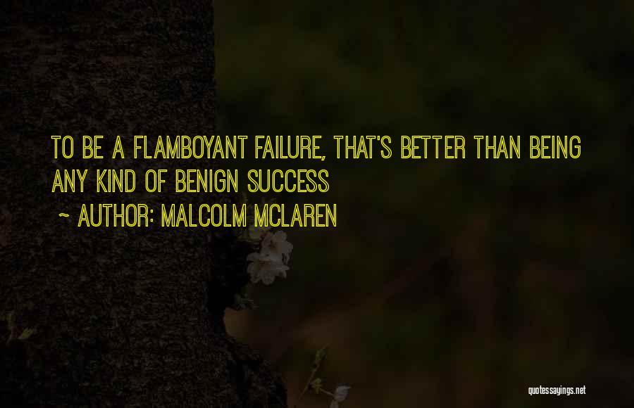 Malcolm McLaren Quotes: To Be A Flamboyant Failure, That's Better Than Being Any Kind Of Benign Success