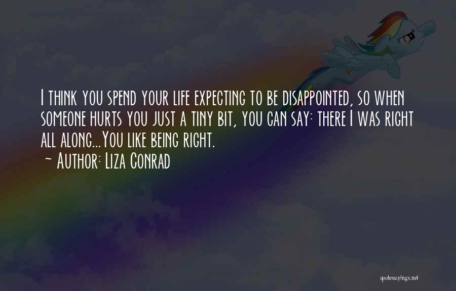 Liza Conrad Quotes: I Think You Spend Your Life Expecting To Be Disappointed, So When Someone Hurts You Just A Tiny Bit, You