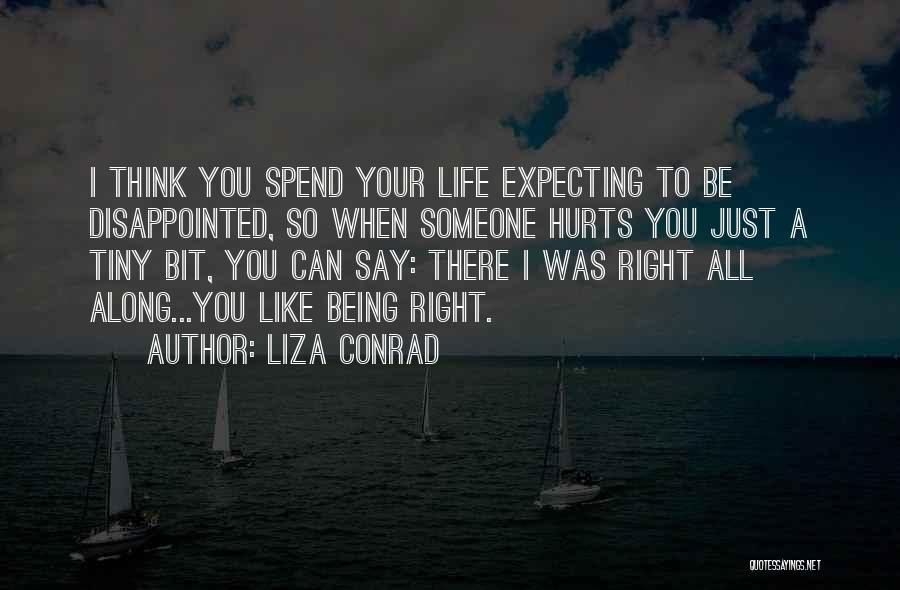 Liza Conrad Quotes: I Think You Spend Your Life Expecting To Be Disappointed, So When Someone Hurts You Just A Tiny Bit, You