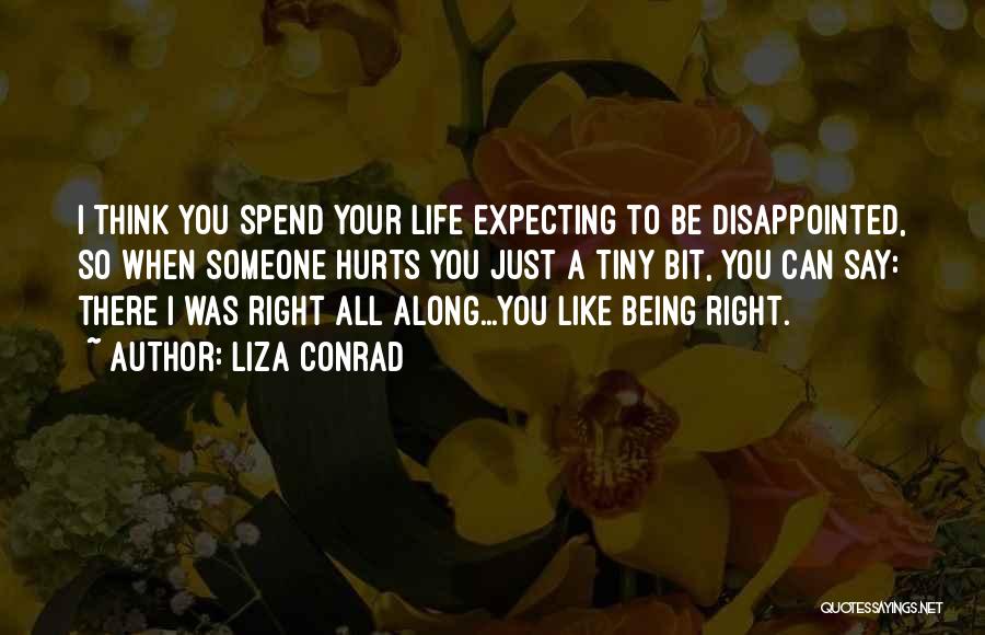 Liza Conrad Quotes: I Think You Spend Your Life Expecting To Be Disappointed, So When Someone Hurts You Just A Tiny Bit, You