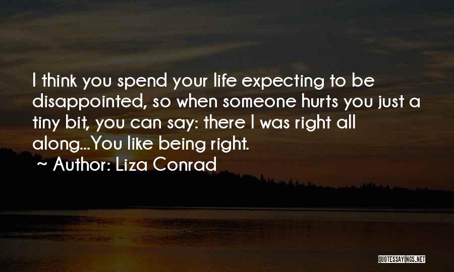 Liza Conrad Quotes: I Think You Spend Your Life Expecting To Be Disappointed, So When Someone Hurts You Just A Tiny Bit, You